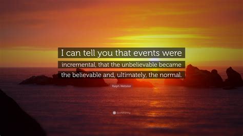 Ralph Webster Quote: “I can tell you that events were incremental, that