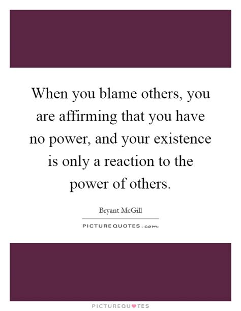 When You Blame Others You Are Affirming That You Have No Power
