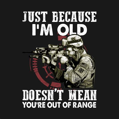 Just Because Im Old Doesnt Mean Youre Out Of Range Just Because Im Old Doesnt Mean T