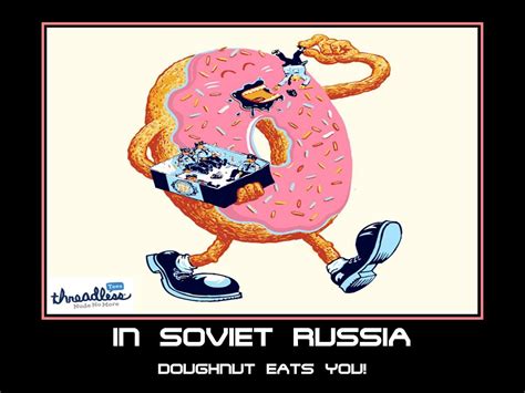 In Soviet Russia Doughnut Eats You In Soviet Russia Soviet Russia