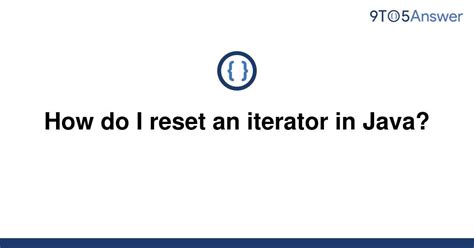 Solved How Do I Reset An Iterator In Java To Answer