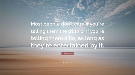 Tom Waits Quote Most People Dont Care If Youre Telling Them The