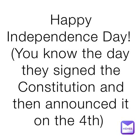 Happy Independence Day You Know The Day They Signed The Constitution