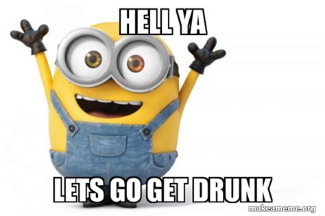 Hell Ya Lets Go Get Drunk Happy Minion Make A Meme