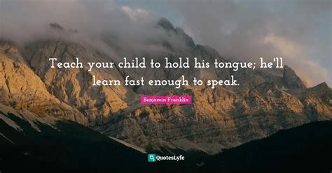 Teach Your Child To Hold His Tongue Hell Learn Fast Enough To Speak