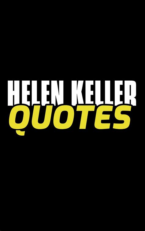 Helen Keller Quotes 120 Amazing Quotes By Deaf Blind Author Helen