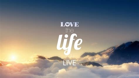 Love The Life You Live Quotes Qhd Wallpaper Quotes To Live By