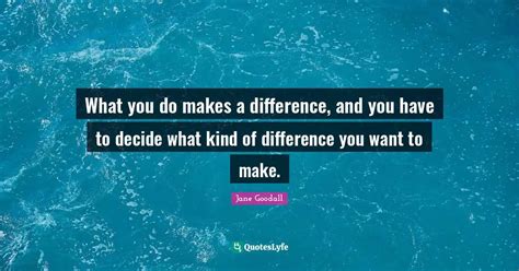 What You Do Makes A Difference And You Have To Decide What Kind Of Di
