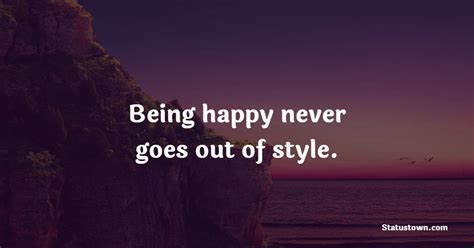 Being Happy Never Goes Out Of Style Happiness Messages