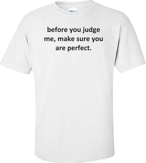 before you judge me make sure you are perfect shirt