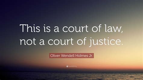 Oliver Wendell Holmes Jr Quote “this Is A Court Of Law Not A Court