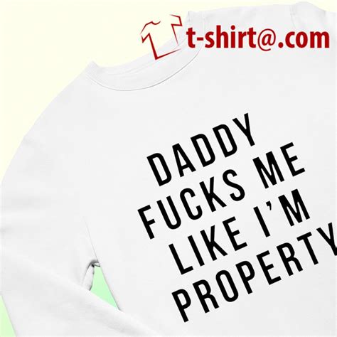 Daddy Fucks Me Like Im Property Funny T Shirt T Shirts Foxtees Premium Fashion T Shirts