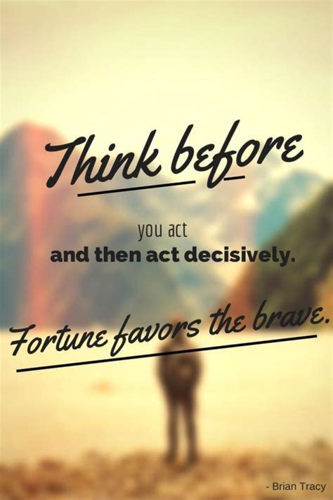 For example, you wanted to post in your facebook account, twitter or in it is very important to think before you act. Think before you act and then act decisively. Fortune ...