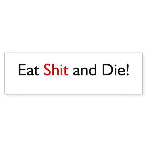 Eat Shit And Die Bumper Sticker By Crazy Ds Odds And Ends Cafepress
