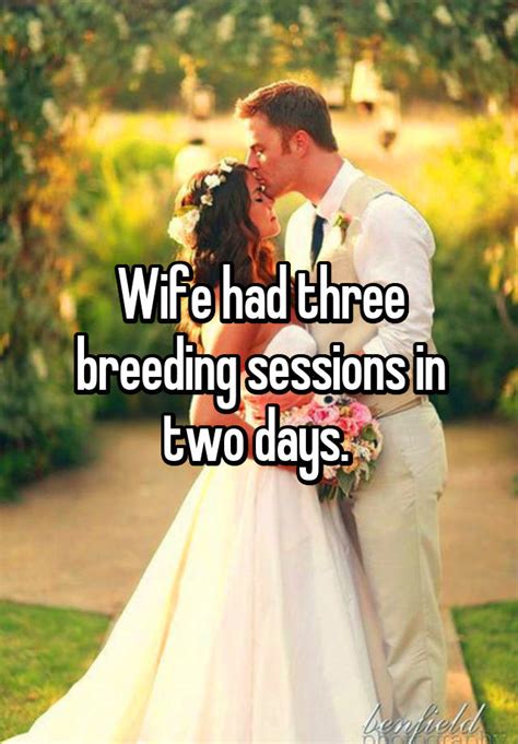 Wife Had Three Breeding Sessions In Two Days