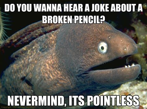 Do You Wanna Hear A Joke About A Broken Pencil Nevermind Its