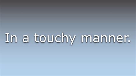 What Does Touchily Mean Youtube