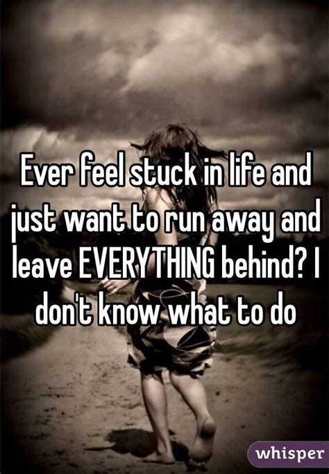 Ever Feel Stuck In Life And Just Want To Run Away And Leave Everything