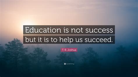 T B Joshua Quote Education Is Not Success But It Is To Help Us