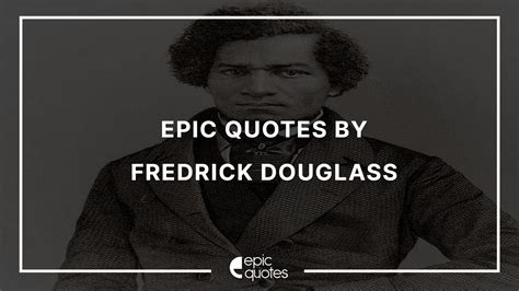 15 Epic Quotes By Fredrick Douglass Epic Quotes