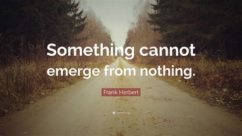Frank Herbert Quote “something Cannot Emerge From Nothing”