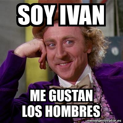 Meme Willy Wonka Soy Ivan Me Gustan Los Hombres 32287978