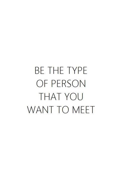 Be The Type Of Person That You Want To Meet Words Quotes Life