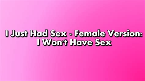 I Just Had Sex Female Version I Won T Have Sex Youtube