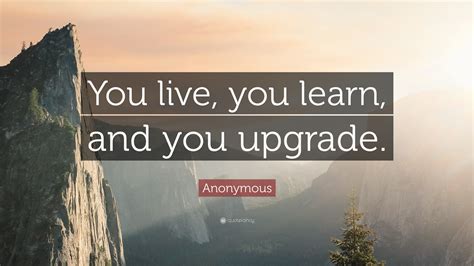 Anonymous Quote You Live You Learn And You Upgrade