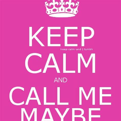 keep calm and call me maybe