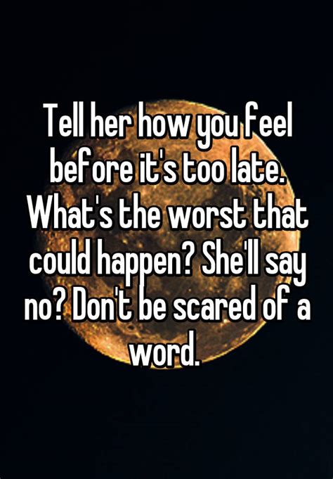 tell her how you feel before it s too late what s the worst that could happen she ll say no