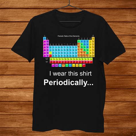 Wear This Periodically Periodic Table Of Elements Shirt Teeuni