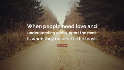 Lou Holtz Quote When People Need Love And Understanding And Support