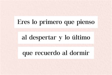 Eres lo primero que pienso al despertar y lo último que recuerdo al