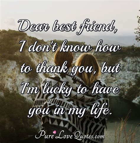 dear best friend i don t know how to thank you but i m lucky to have you in purelovequotes