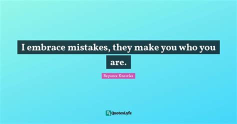 I Embrace Mistakes They Make You Who You Are Quote By Beyonce