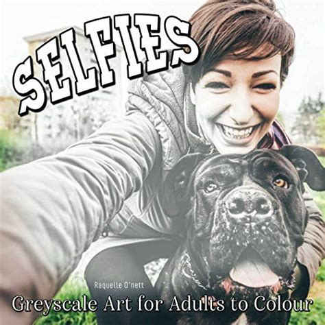 Selfies Greyscale Art For Adults To Colour By Raquelle O Nett Goodreads