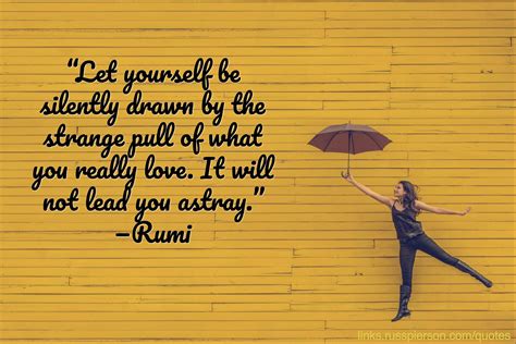 “let yourself be silently drawn by the strange pull of what you really love it will not lead