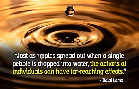 just as ripples spread out when a single pebble is dropped into the water the actions of
