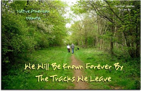 We Will Be Known Forever By The Tracks We Leave Native American Dakota Spiritual Quotes To