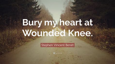 Stephen Vincent Benét Quote “bury My Heart At Wounded Knee”