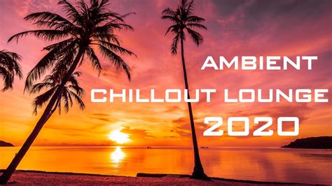 ambient chillout lounge relaxing music 2020 instrumental mix youtube