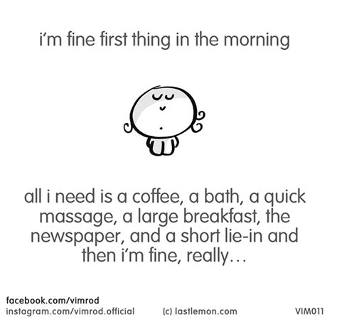 Im Fine First Thing In The Morning All I Need Is A Coffee A Bath A