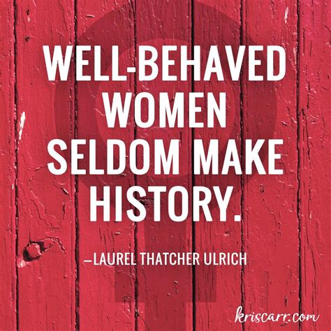 Well Behaved Women Seldom Make History Laurel Thatcher Ulrich Wisdom