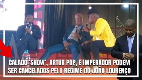 Calado Show Artur Pop E Imperador Podem Ser Cancelados Pelo Regime Do