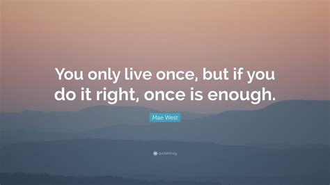 Mae West Quote You Only Live Once But If You Do It
