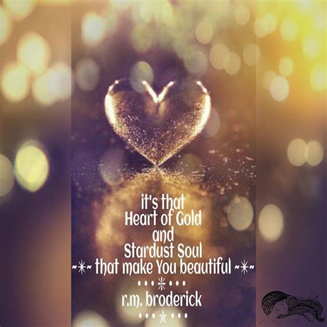 Its That Heart Of Gold And Stardust Soul That Make You Beautiful ~ ~ R