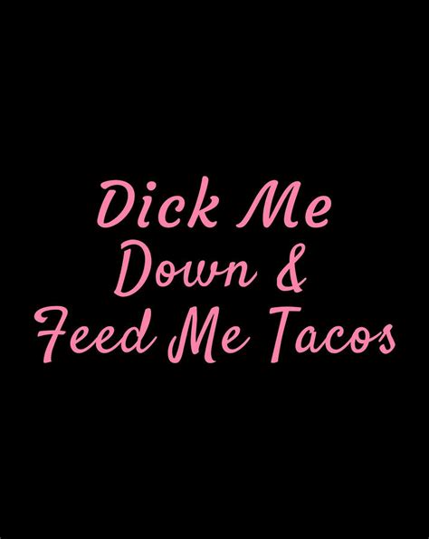 Dick Me Down Feed Me Tacos Funny Sex Taco Lover Digital Art By Frank Nguyen