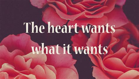 The heart wants what it wants. Quote: The heart wants what it wants poster - Apagraph