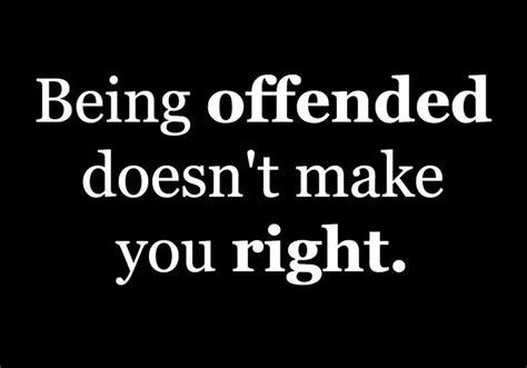 Being Offended Doesnt Make You Right With Images Offended Quotes